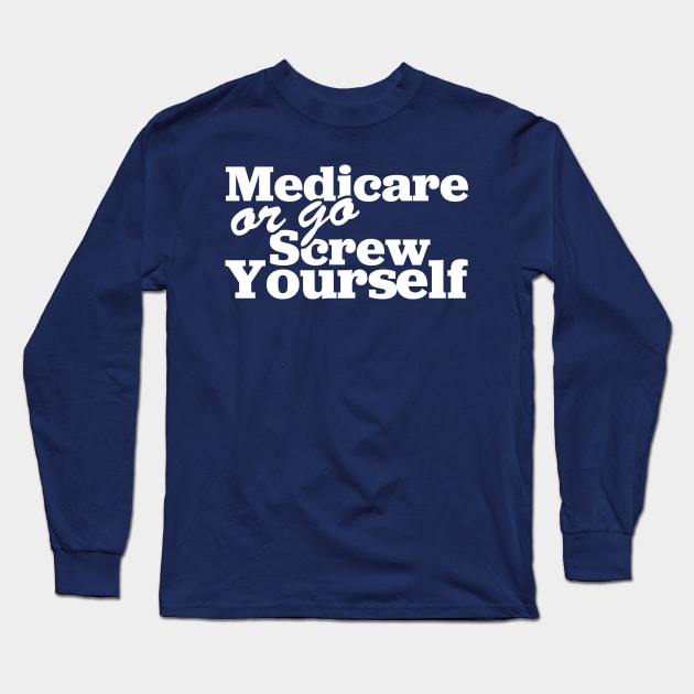 Medicare Or Go Screw Yourself Long Sleeve T-Shirt by TextTees